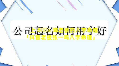 上 🐱 海老板的八字命理「抖音老板张一鸣八字命理」